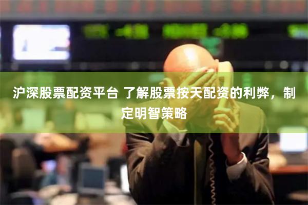 沪深股票配资平台 了解股票按天配资的利弊，制定明智策略