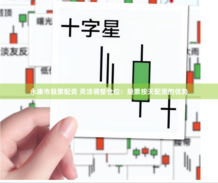 永康市股票配资 灵活调整仓位：股票按天配资的优势