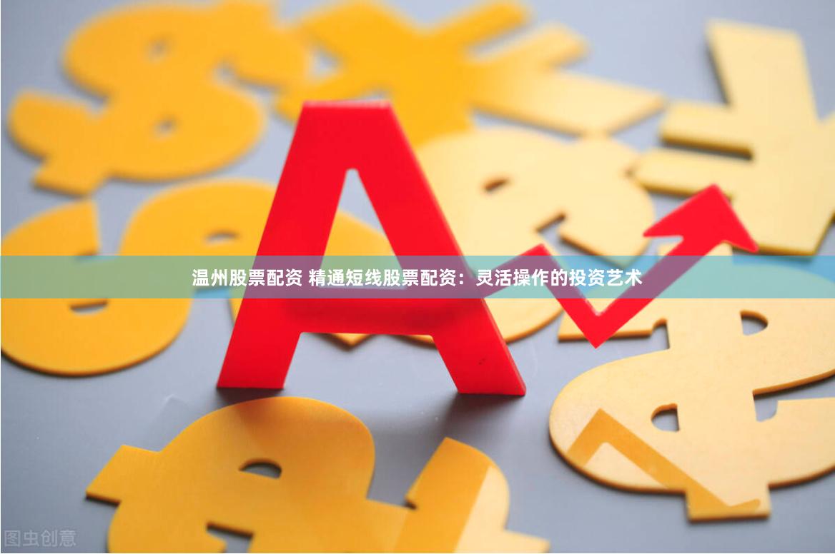 温州股票配资 精通短线股票配资：灵活操作的投资艺术