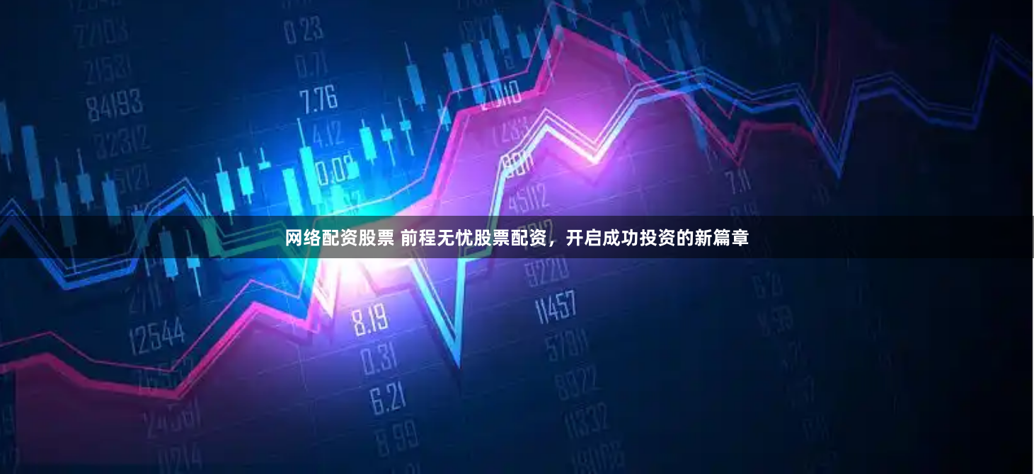 网络配资股票 前程无忧股票配资,开启成功投资的新篇章