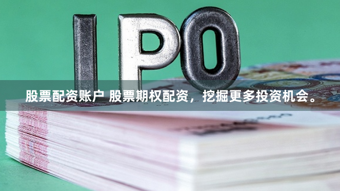 股票配资账户 股票期权配资，挖掘更多投资机会。