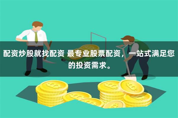 配资炒股就找配资 最专业股票配资，一站式满足您的投资需求。