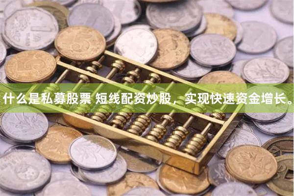什么是私募股票 短线配资炒股,实现快速资金增长。