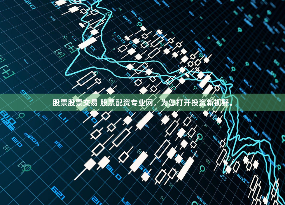 股票股票交易 股票配资专业网，为您打开投资新视野。