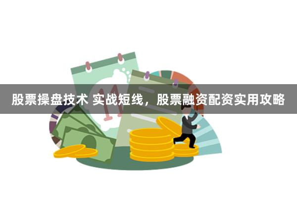 股票操盘技术 实战短线，股票融资配资实用攻略