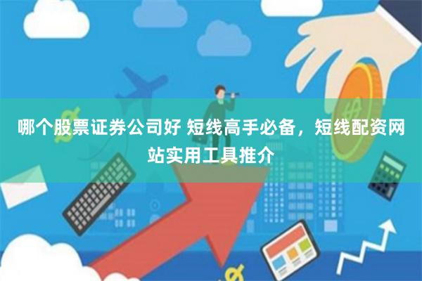 哪个股票证券公司好 短线高手必备，短线配资网站实用工具推介