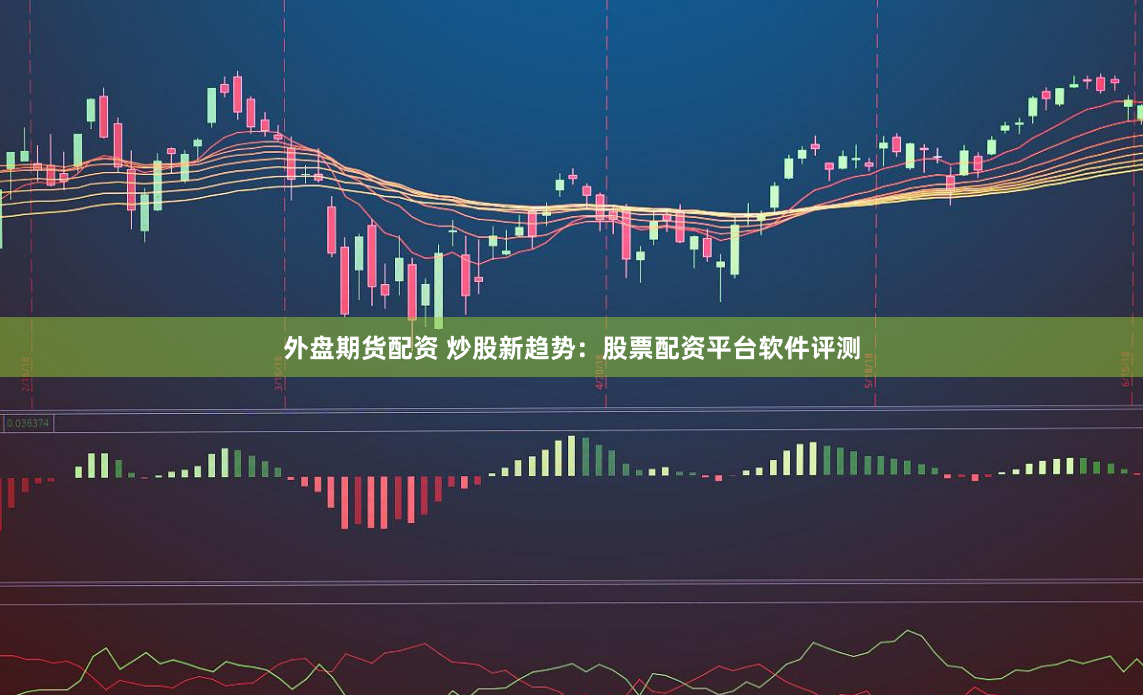 外盘期货配资 炒股新趋势：股票配资平台软件评测