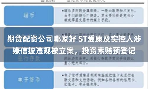 期货配资公司哪家好 ST爱康及实控人涉嫌信披违规被立案，投资索赔预登记