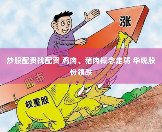炒股配资找配资 鸡肉、猪肉概念走弱 华统股份领跌