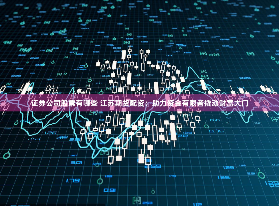 证券公司股票有哪些 江苏期货配资：助力资金有限者撬动财富大门