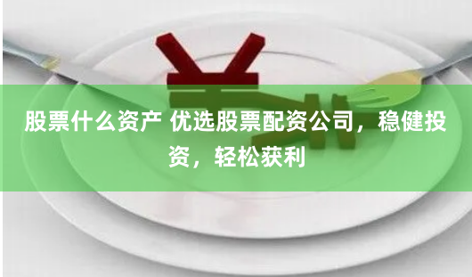 股票什么资产 优选股票配资公司，稳健投资，轻松获利