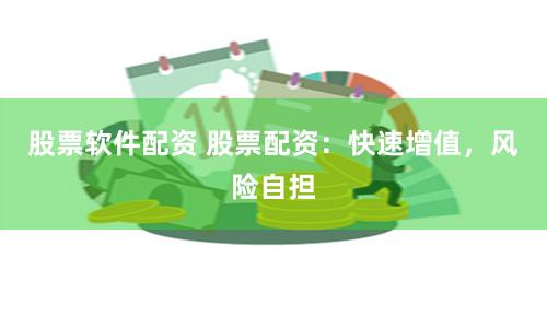 股票软件配资 股票配资：快速增值，风险自担