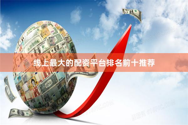 线上最大的配资平台排名前十推荐