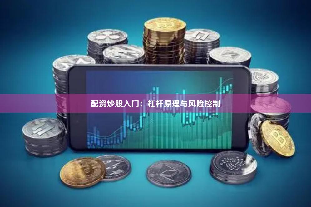 配资炒股入门：杠杆原理与风险控制