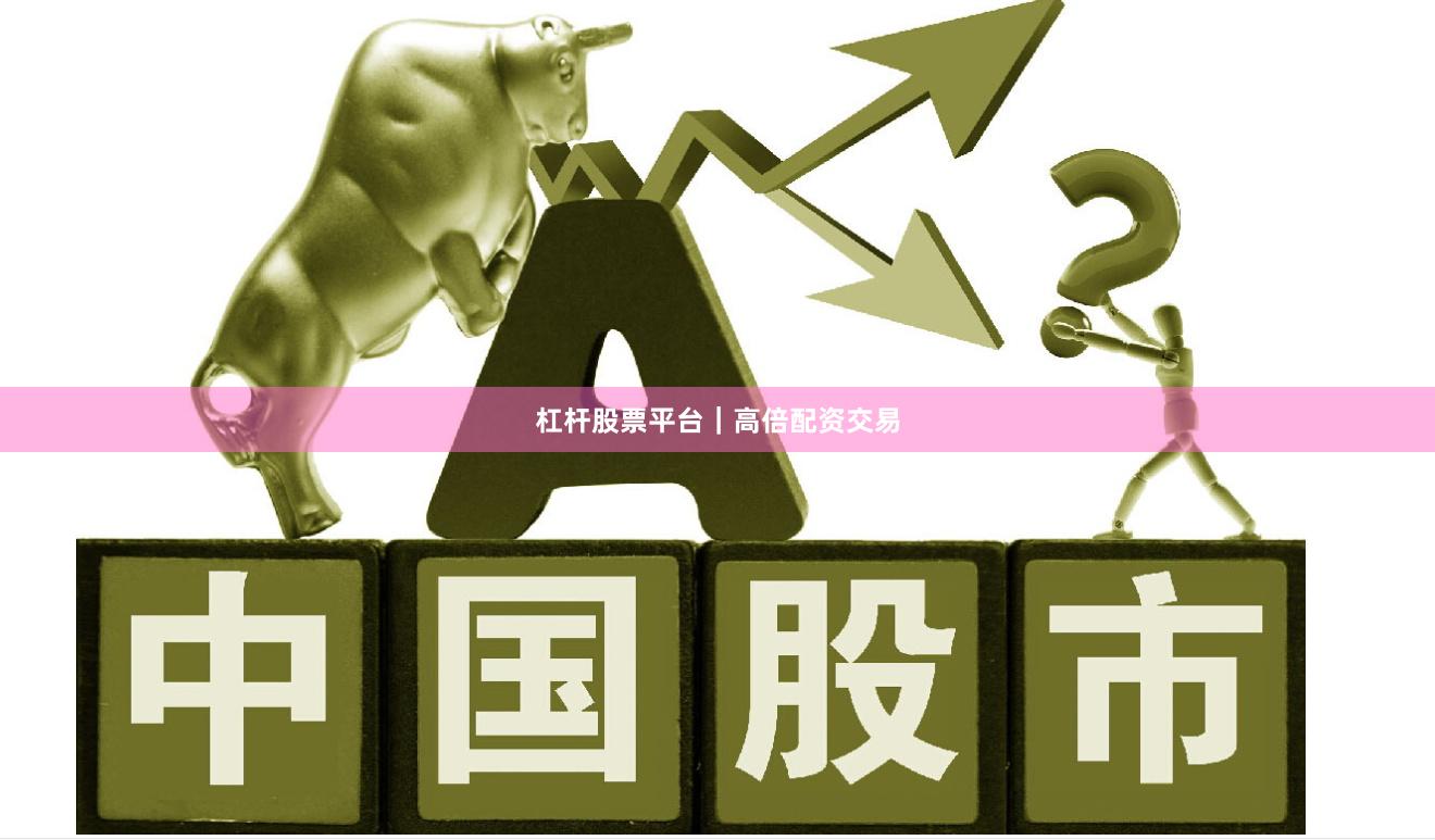 杠杆股票平台｜高倍配资交易