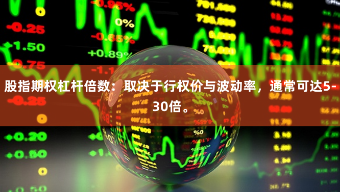 股指期权杠杆倍数：取决于行权价与波动率，通常可达5-30倍。