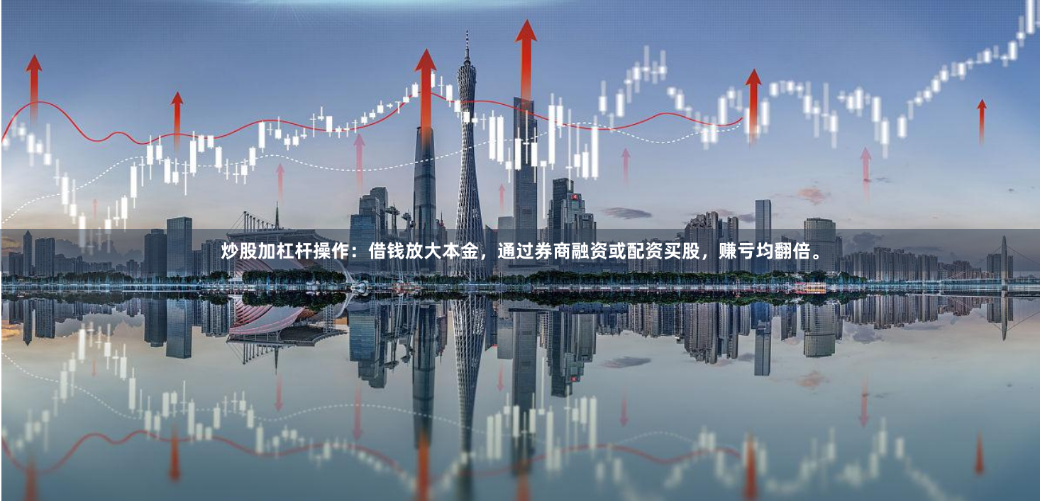 炒股加杠杆操作：借钱放大本金，通过券商融资或配资买股，赚亏均翻倍。