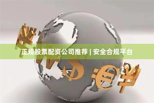 正规股票配资公司推荐 | 安全合规平台