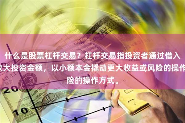 什么是股票杠杆交易？杠杆交易指投资者通过借入资金放大投资金额，以小额本金撬动更大收益或风险的操作方式。