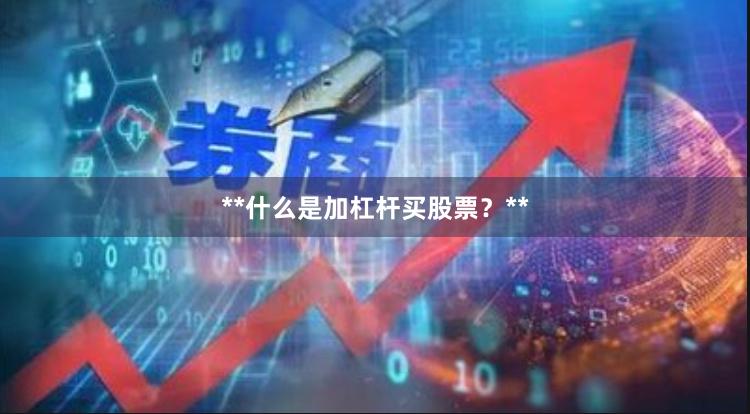 **什么是加杠杆买股票？**