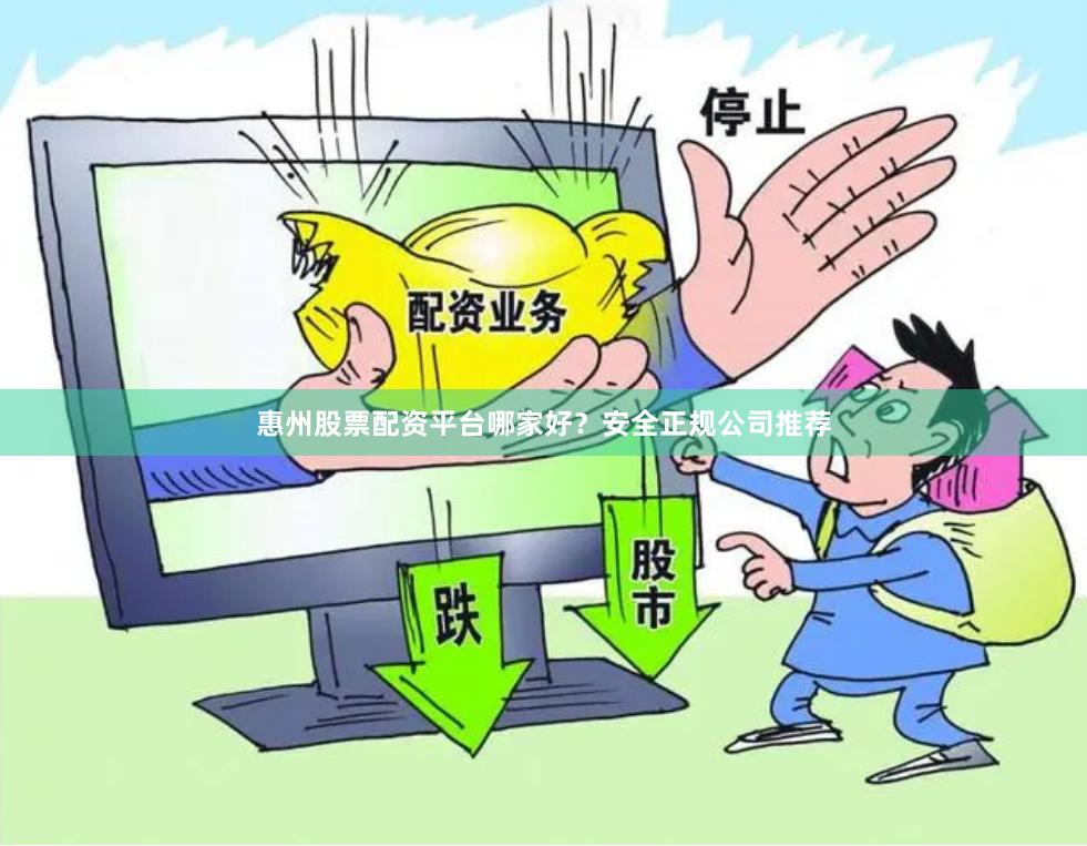 惠州股票配资平台哪家好?安全正规公司推荐