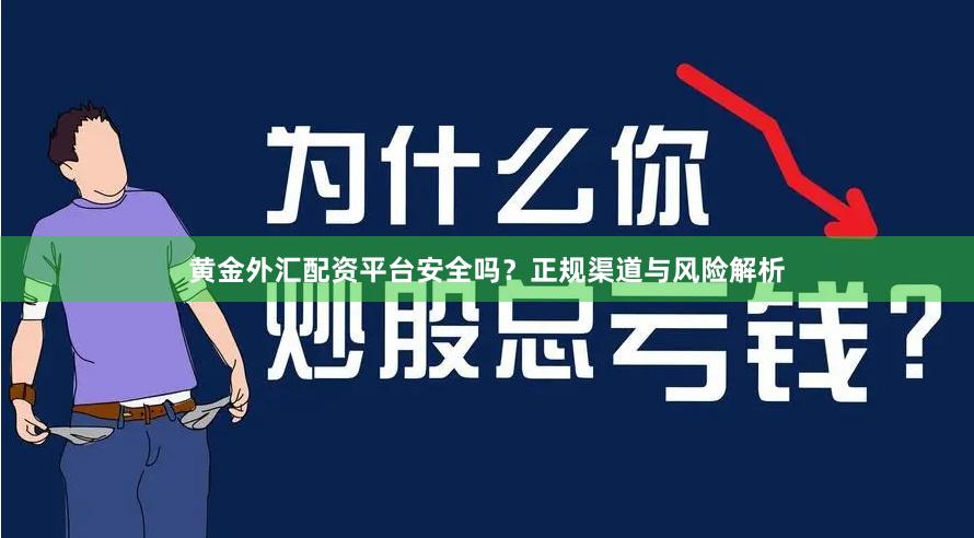 黄金外汇配资平台安全吗？正规渠道与风险解析
