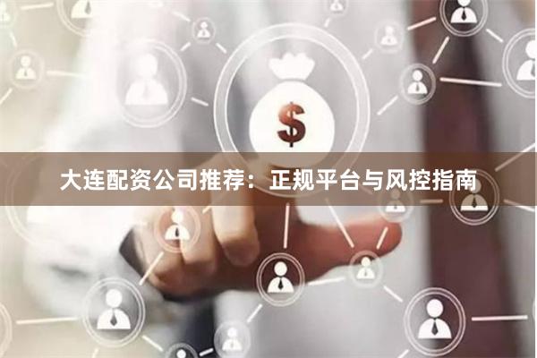 大连配资公司推荐：正规平台与风控指南