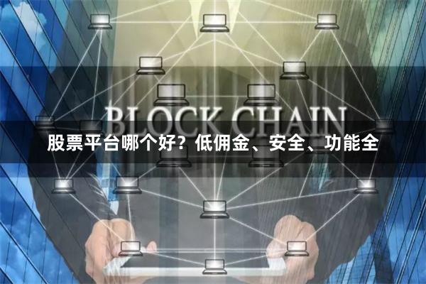 股票平台哪个好?低佣金、安全、功能全