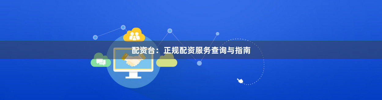 配资台：正规配资服务查询与指南
