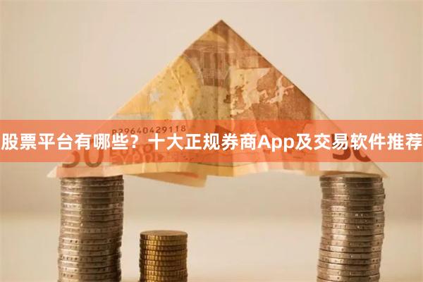 股票平台有哪些？十大正规券商App及交易软件推荐