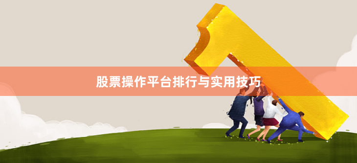 股票操作平台排行与实用技巧