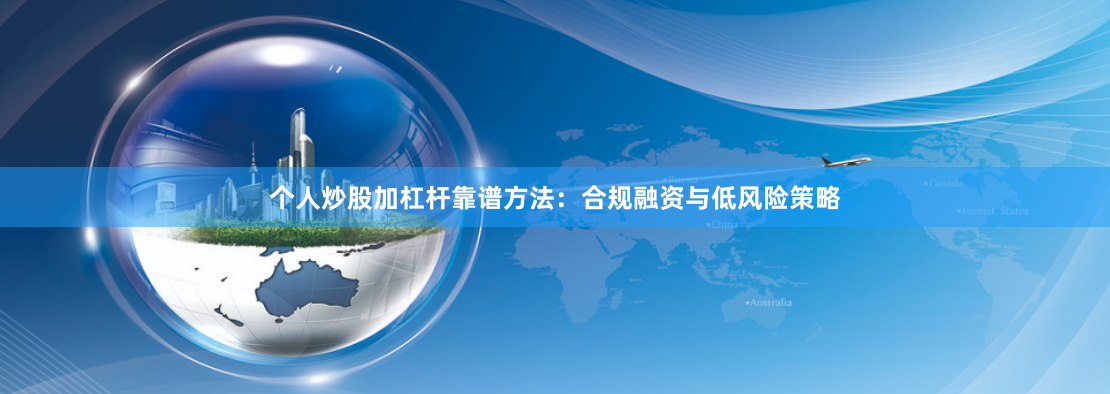 个人炒股加杠杆靠谱方法:合规融资与低风险策略