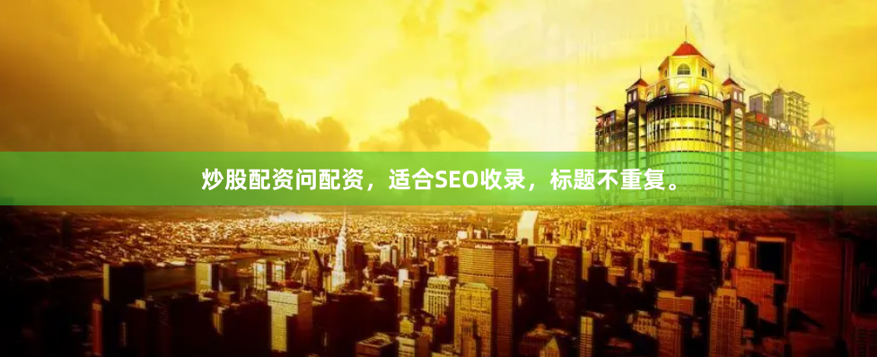 炒股配资问配资，适合SEO收录，标题不重复。