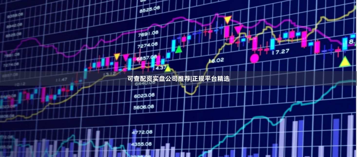 可查配资实盘公司推荐|正规平台精选