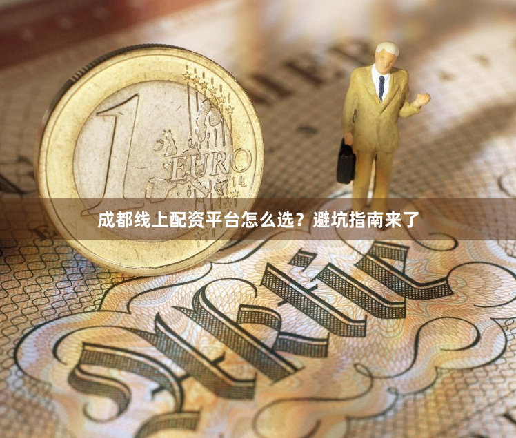 成都线上配资平台怎么选？避坑指南来了