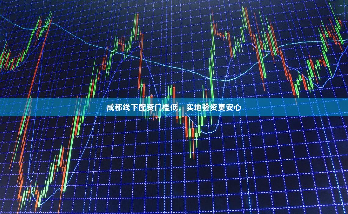 成都线下配资门槛低，实地验资更安心