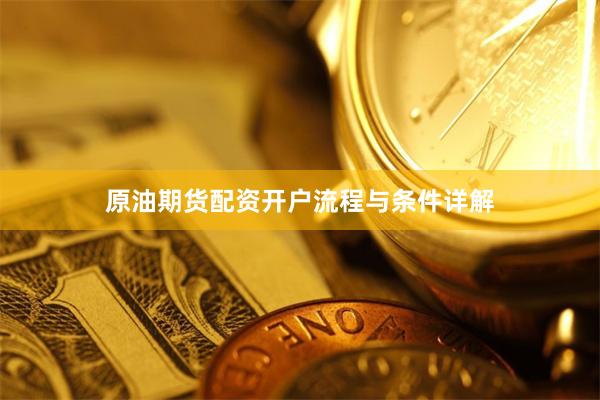 原油期货配资开户流程与条件详解