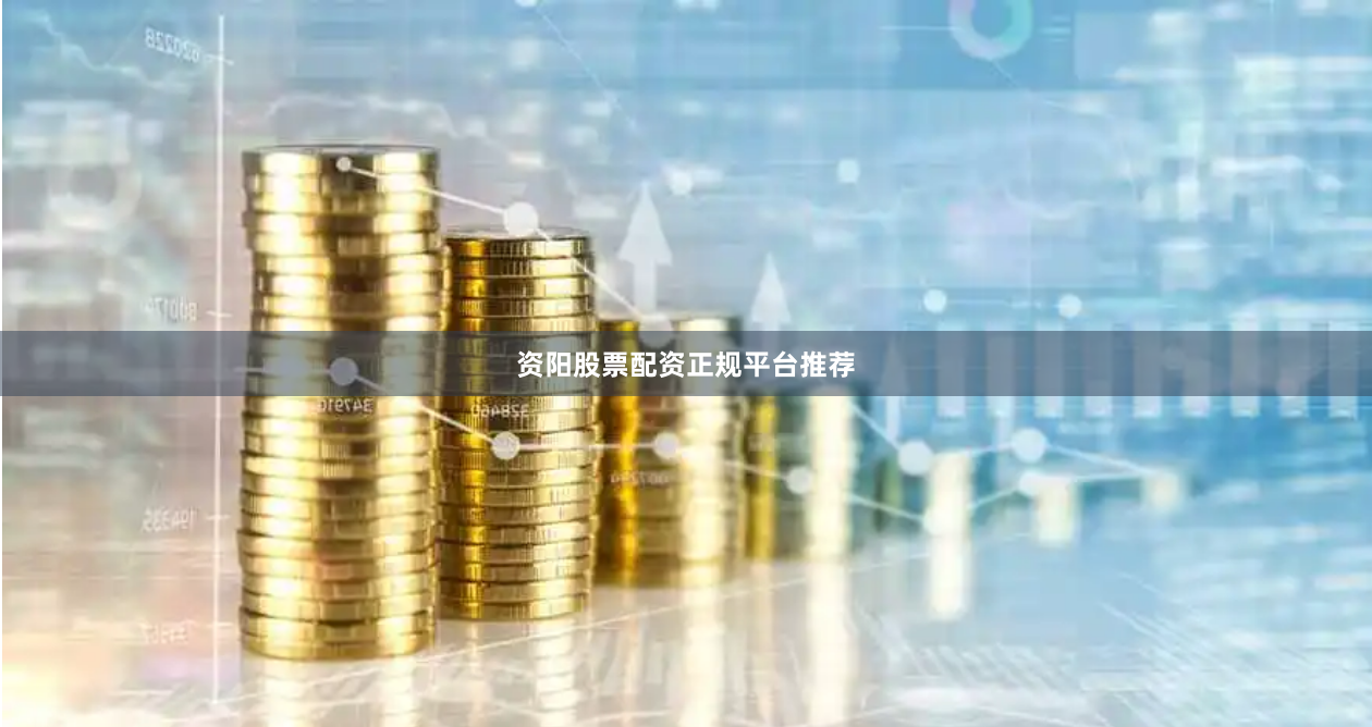 资阳股票配资正规平台推荐