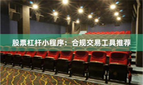 股票杠杆小程序：合规交易工具推荐