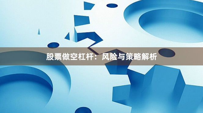 股票做空杠杆：风险与策略解析