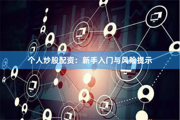 个人炒股配资：新手入门与风险提示
