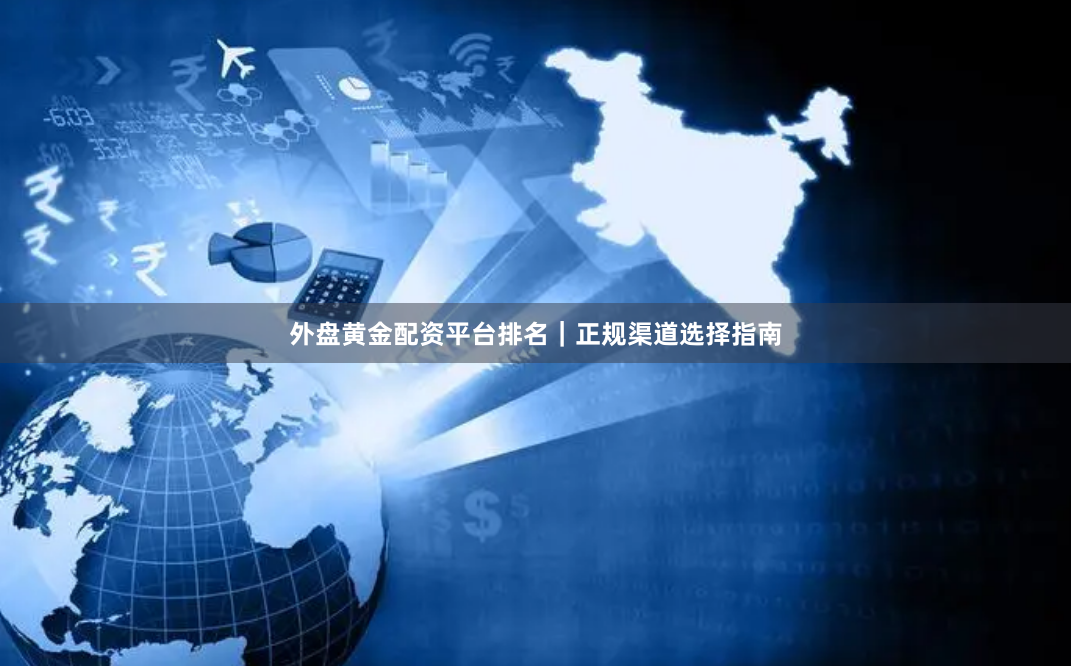 外盘黄金配资平台排名｜正规渠道选择指南