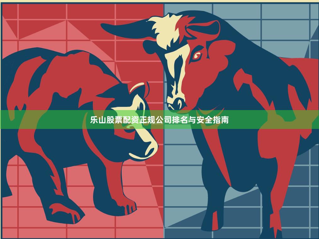 乐山股票配资正规公司排名与安全指南
