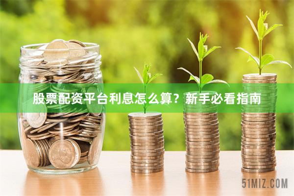 股票配资平台利息怎么算？新手必看指南