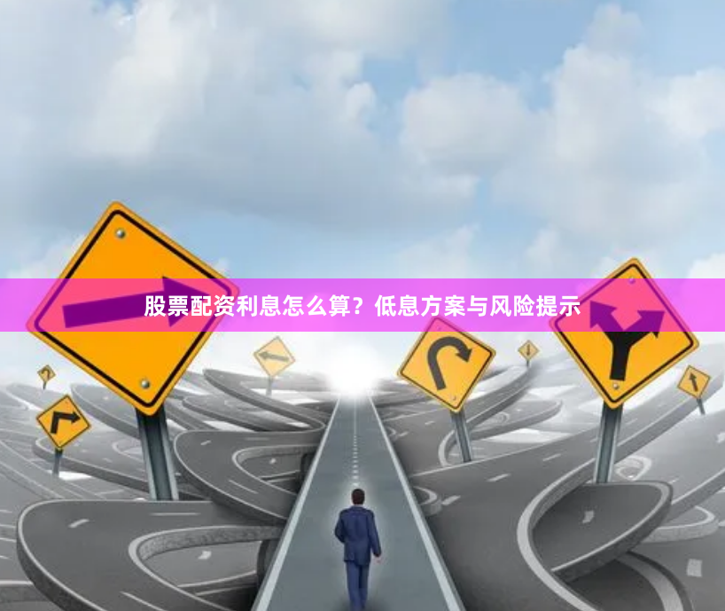 股票配资利息怎么算？低息方案与风险提示