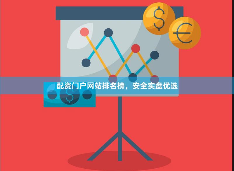 配资门户网站排名榜，安全实盘优选