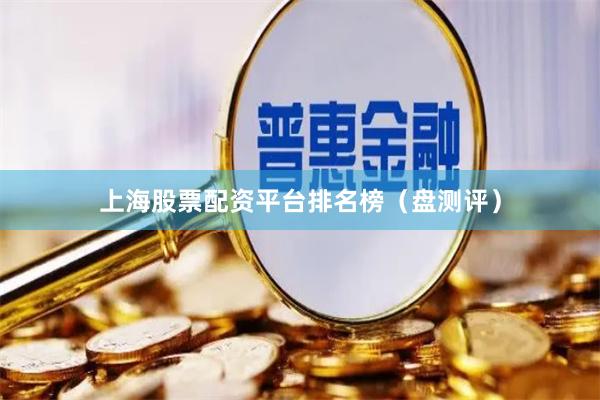 上海股票配资平台排名榜（盘测评）