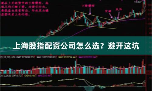 上海股指配资公司怎么选？避开这坑