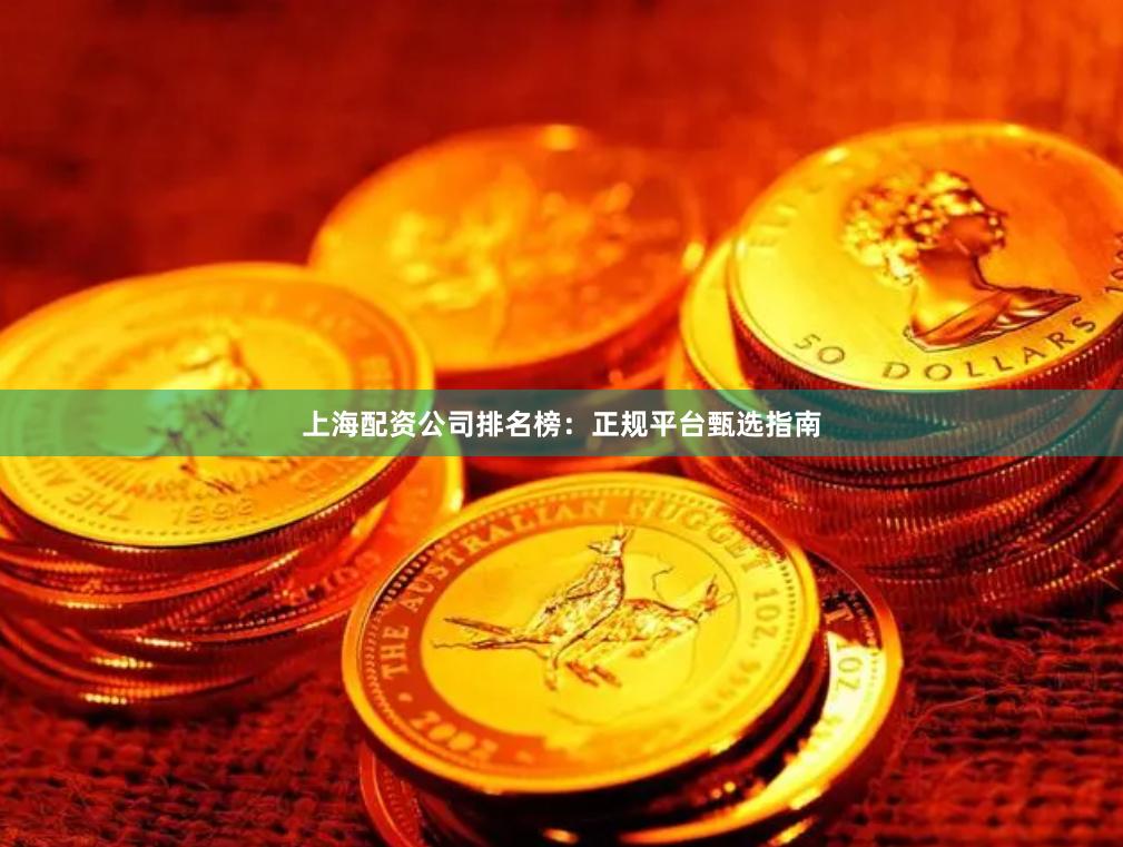 上海配资公司排名榜：正规平台甄选指南