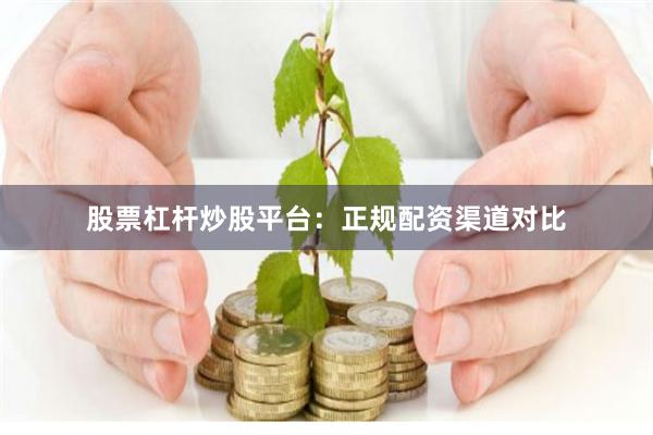 股票杠杆炒股平台:正规配资渠道对比